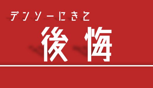 デンソーに来て後悔したこと